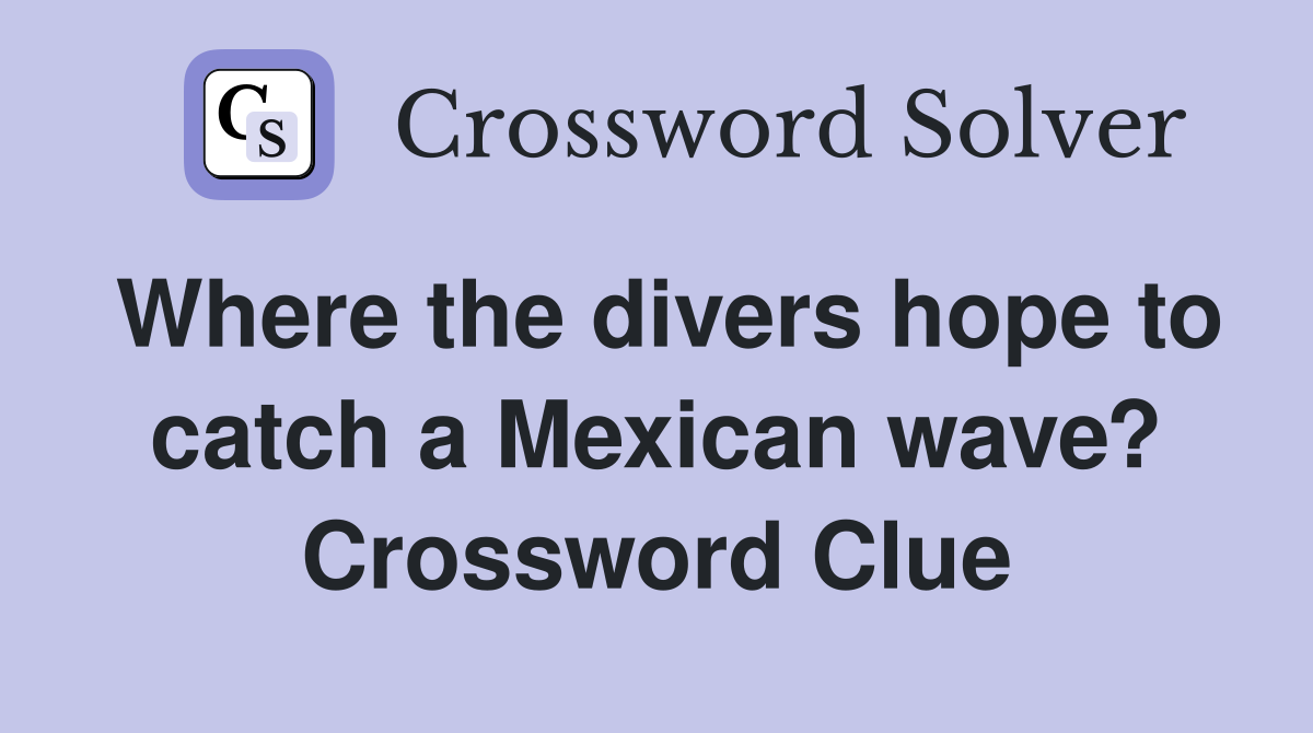 Where the divers hope to catch a Mexican wave? Crossword Clue Answers